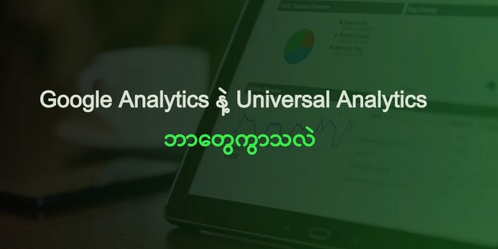 Google Analytics နဲ့ Universal Analytics ဘာတွေကွာသလဲ